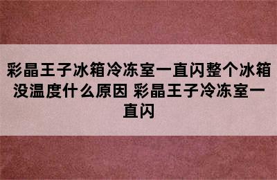 彩晶王子冰箱冷冻室一直闪整个冰箱没温度什么原因 彩晶王子冷冻室一直闪